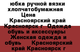 юбка ручной вязки, хлопчатобумажная. › Цена ­ 2 500 - Красноярский край, Красноярск г. Одежда, обувь и аксессуары » Женская одежда и обувь   . Красноярский край,Красноярск г.